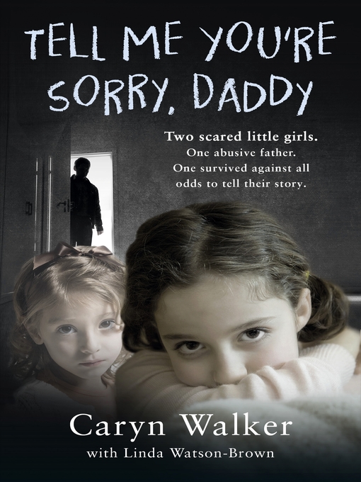 Title details for Tell Me You're Sorry, Daddy--Two Scared Little Girls. One Abusive Father. One Survived Against All Odds to Tell Their Story by Caryn Walker - Available